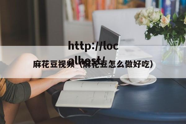 麻花豆视频(麻花豆怎么做好吃)